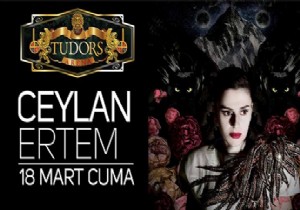 CEYLAN ERTEM 18 MART TA TUDORS ARENA DA